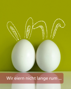 Wir eiern nicht lange rum… Frohe Ostern!